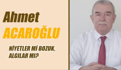 NİYETLER Mİ BOZUK, ALGILAR MI?