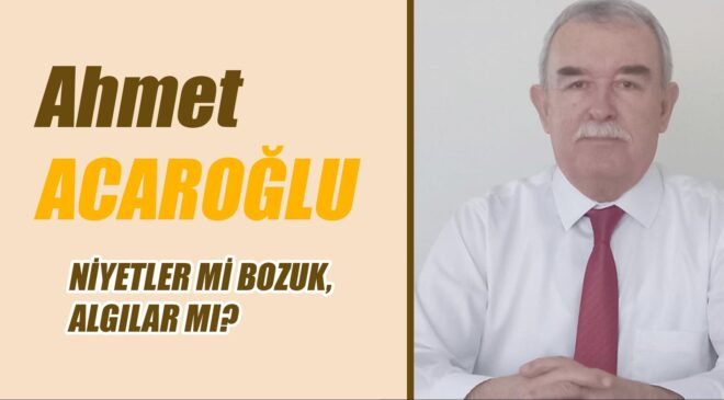 NİYETLER Mİ BOZUK, ALGILAR MI?