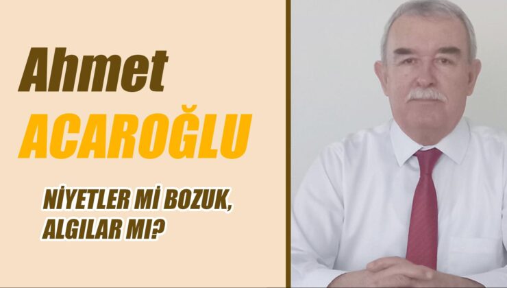 NİYETLER Mİ BOZUK, ALGILAR MI?