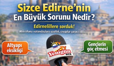 Sizce Edirne’nin en büyük sorunu nedir?