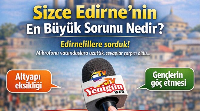 Sizce Edirne’nin en büyük sorunu nedir?