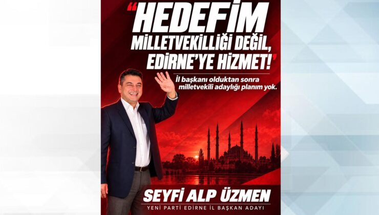  ‘Hedefim milletvekilliği değil, Edirne’ye hizmet’